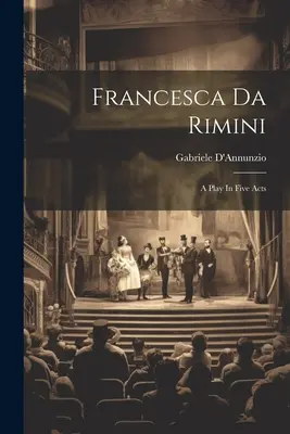 Francesca Da Rimini: opera in cinque atti - Francesca Da Rimini: A Play In Five Acts