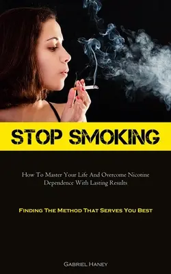 Smettere di fumare: Come dominare la propria vita e superare la dipendenza da nicotina con risultati duraturi (Trovare il metodo più adatto a voi) - Stop Smoking: How To Master Your Life And Overcome Nicotine Dependence With Lasting Results (Finding The Method That Serves You Best