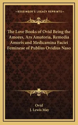 I libri d'amore di Ovidio: Amores, Ars Amatoria, Remedia Amoris e Medicamina Faciei Femineae di Publio Ovidio Nasone - The Love Books of Ovid Being the Amores, Ars Amatoria, Remedia Amoris and Medicamina Faciei Femineae of Publius Ovidius Naso