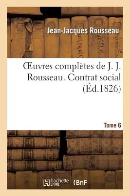 Oeuvres Compltes de J. J. Rousseau. T. 6 Contratto sociale - Oeuvres Compltes de J. J. Rousseau. T. 6 Contrat Social