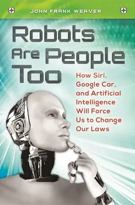 Anche i robot sono persone: come Siri, Google Car e l'intelligenza artificiale ci costringeranno a cambiare le nostre leggi - Robots Are People Too: How Siri, Google Car, and Artificial Intelligence Will Force Us to Change Our Laws