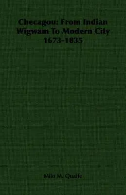 Checagou: Dal Wigwam indiano alla città moderna 1673-1835 - Checagou: From Indian Wigwam To Modern City 1673-1835