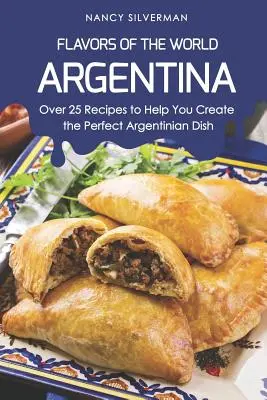 Sapori del mondo - Argentina: oltre 25 ricette per aiutarvi a creare il piatto argentino perfetto - Flavors of the World - Argentina: Over 25 Recipes to Help You Create the Perfect Argentinian Dish