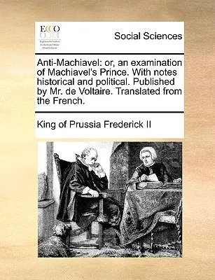 Anti-Machiavel: ovvero, un esame del Principe di Machiavel. Con note storiche e politiche. Pubblicato da Mr. de Voltaire. Tradurre - Anti-Machiavel: or, an examination of Machiavel's Prince. With notes historical and political. Published by Mr. de Voltaire. Translate