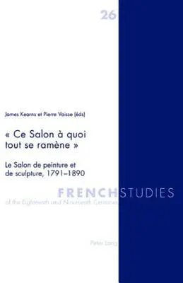 Ce Salon quoi tout se ramne: Il Salone della pittura e della scultura, 1791-1890 - Ce Salon  quoi tout se ramne: Le Salon de peinture et de sculpture, 1791-1890