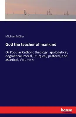 Dio maestro degli uomini: O Teologia cattolica popolare, apologetica, dogmatica, morale, liturgica, pastorale e ascetica, Volume 4 - God the teacher of mankind: Or Popular Catholic theology, apologetical, dogmatical, moral, liturgical, pastoral, and ascetical, Volume 4