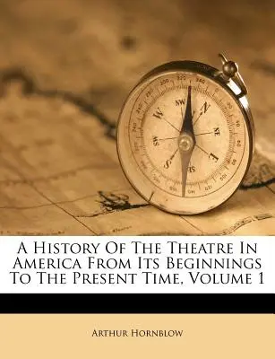 Storia del teatro in America dagli inizi al presente, volume 1 - A History of the Theatre in America from Its Beginnings to the Present Time, Volume 1