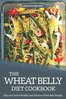 Il libro di cucina della dieta della pancia di grano: Godetevi il gusto di ricette sane e deliziose per la pancia di grano - The Wheat Belly Diet Cookbook: Enjoy the Taste of Healthy and Delicious Wheat Belly Recipes
