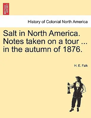 Il sale in Nord America. Note prese durante un tour ... nell'autunno del 1876. - Salt in North America. Notes Taken on a Tour ... in the Autumn of 1876.