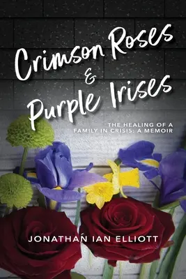 Rose cremisi e iris viola: La guarigione di una famiglia in crisi: Un libro di memorie - Crimson Roses & Purple Irises: The Healing of a Family in Crisis: A Memoir
