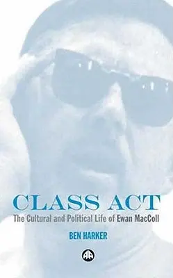Atto di classe: La vita culturale e politica di Ewan MacColl - Class Act: The Cultural and Political Life of Ewan MacColl