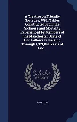 Un trattato sulle società amichevoli, con tabelle costruite sulla base delle malattie e della mortalità sperimentate dai membri della Manchester Unity of Odd Fellow - A Treatise on Friendly Societies, With Tables Constructed From the Sickness and Mortality Experienced by Members of the Manchester Unity of Odd Fellow