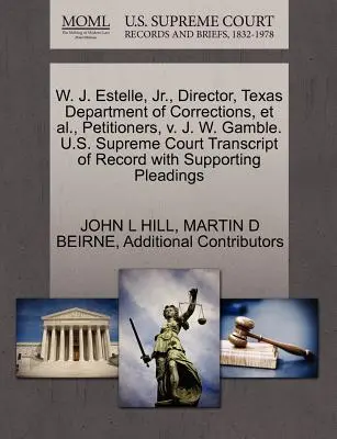 W. J. Estelle, JR., Direttore del Dipartimento di Correzione del Texas, et al., firmatari, V. J. W. Gamble. Corte Suprema degli Stati Uniti Trascrizione del verbale con supplemento - W. J. Estelle, JR., Director, Texas Department of Corrections, et al., Petitioners, V. J. W. Gamble. U.S. Supreme Court Transcript of Record with Supp