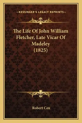 La vita di John William Fletcher, ultimo vicario di Madeley (1825) - The Life Of John William Fletcher, Late Vicar Of Madeley (1825)
