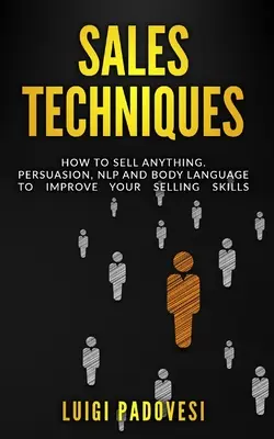Tecniche di vendita: Come vendere qualsiasi cosa. Persuasione, PNL e linguaggio del corpo per migliorare le vostre capacità di vendita. Include Vendere con la PNL, il linguaggio del corpo - Sales Techniques: How To Sell Anything. Persuasion, NLP and Body Language to improve your selling skills. Includes Sell With NLP, Body L