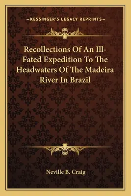 Ricordi di una spedizione sfortunata alle sorgenti del fiume Madeira in Brasile - Recollections Of An Ill-Fated Expedition To The Headwaters Of The Madeira River In Brazil