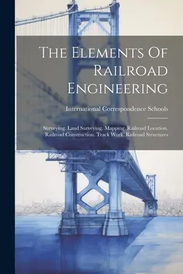Gli elementi di ingegneria ferroviaria: Misurazione. Rilevamento del territorio. Mappatura. Localizzazione della ferrovia. Costruzione della ferrovia. Lavori sui binari. Strutture ferroviarie - The Elements Of Railroad Engineering: Surveying. Land Surveying. Mapping. Railroad Location. Railroad Construction. Track Work. Railroad Structures