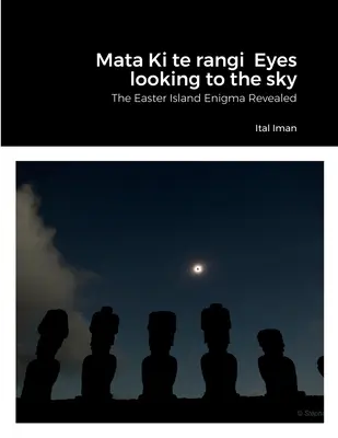 Mata Ki te rangi Occhi che guardano il cielo: L'enigma dell'Isola di Pasqua svelato - Mata Ki te rangi Eyes looking to the sky: The Easter Island Enigma Revealed