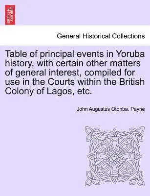 Tavola dei principali eventi della storia yoruba, con alcune altre questioni di interesse generale, compilata per l'uso nei tribunali della colonia britannica. - Table of Principal Events in Yoruba History, with Certain Other Matters of General Interest, Compiled for Use in the Courts Within the British Colony