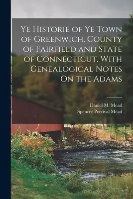 Storia della città di Greenwich, della contea di Fairfield e dello Stato del Connecticut, con note genealogiche sugli Adams - Ye Historie of Ye Town of Greenwich, County of Fairfield and State of Connecticut, With Genealogical Notes On the Adams