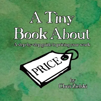 Un piccolo libro sul prezzo: Una guida passo passo per determinare il prezzo del vostro lavoro - A Tiny Book About Price: A step-by-step guide to pricing your work