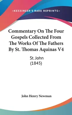Commento ai quattro Vangeli raccolti dalle opere dei Padri di San Tommaso d'Aquino V4: San Giovanni (1845) - Commentary On The Four Gospels Collected From The Works Of The Fathers By St. Thomas Aquinas V4: St. John (1845)