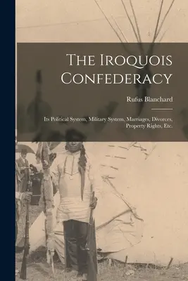 La Confederazione Irochese: il suo sistema politico, il sistema militare, i matrimoni, i divorzi, i diritti di proprietà, ecc. - The Iroquois Confederacy: Its Political System, Military System, Marriages, Divorces, Property Rights, etc.
