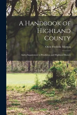 Un manuale della contea di Highland: E un supplemento alla storia di Pendleton e Highland - A Handbook of Highland County: And a Supplement to Pendleton and Highland History