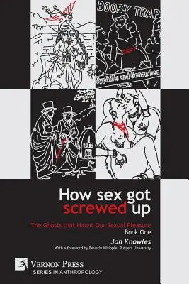 Come il sesso si è rovinato: I fantasmi che infestano il nostro piacere sessuale - Libro primo: Dall'età della pietra all'Illuminismo - How Sex Got Screwed Up: The Ghosts that Haunt Our Sexual Pleasure - Book One: From the Stone Age to the Enlightenment
