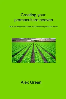 Creare il proprio paradiso in permacultura: Come progettare e creare la propria foresta alimentare nel cortile di casa - Creating your permaculture heaven: How to design and create your own backyard food forest