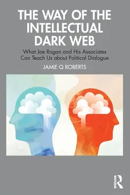 La via del dark web intellettuale: Cosa possono insegnarci Joe Rogan e i suoi soci sul dialogo politico - The Way of the Intellectual Dark Web: What Joe Rogan and His Associates Can Teach Us about Political Dialogue