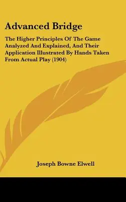 Bridge avanzato: I principi più elevati del gioco analizzati e spiegati, e la loro applicazione illustrata da mani tratte da situazioni reali. - Advanced Bridge: The Higher Principles Of The Game Analyzed And Explained, And Their Application Illustrated By Hands Taken From Actual