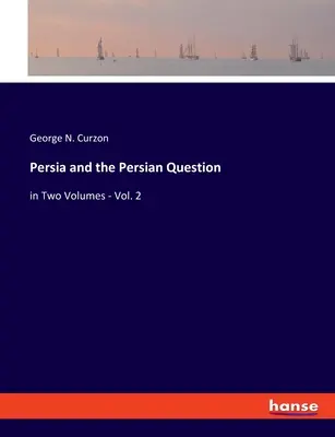 La Persia e la questione persiana: in due volumi - Vol. 2 - Persia and the Persian Question: in Two Volumes - Vol. 2