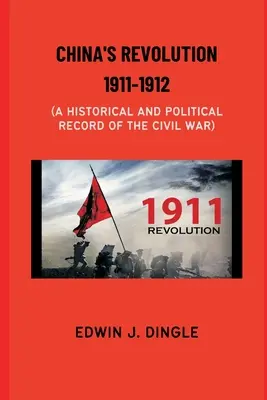 La rivoluzione cinese del 1911-1912: Un resoconto storico e politico della guerra civile - China's Revolution 1911-1912: A Historical and Political Record of the Civil War