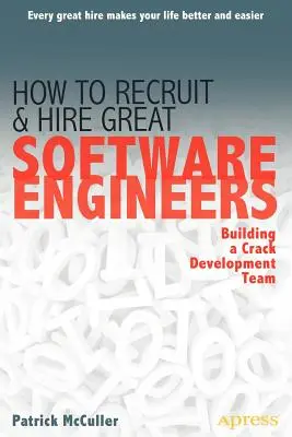 Come reclutare e assumere grandi ingegneri software: Costruire un team di sviluppo di successo - How to Recruit and Hire Great Software Engineers: Building a Crack Development Team