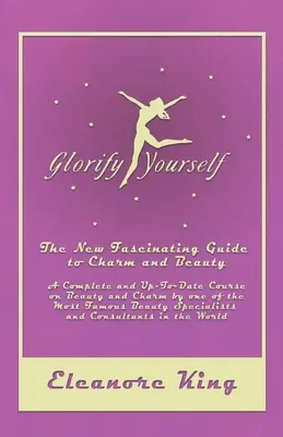 Glorificati - La nuova affascinante guida al fascino e alla bellezza - Un corso completo e aggiornato sulla bellezza e il fascino da parte di una delle più famose bellezze - Glorify Yourself - The New Fascinating Guide to Charm and Beauty - A Complete and Up-To-Date Course on Beauty and Charm by one of the Most Famous Beau