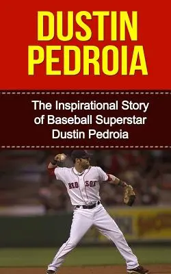 Dustin Pedroia: La storia ispiratrice della superstar del baseball Dustin Pedroia - Dustin Pedroia: The Inspirational Story of Baseball Superstar Dustin Pedroia