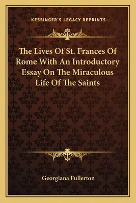 Le vite di Santa Francesca di Roma con un saggio introduttivo sulla vita miracolosa dei santi - The Lives Of St. Frances Of Rome With An Introductory Essay On The Miraculous Life Of The Saints