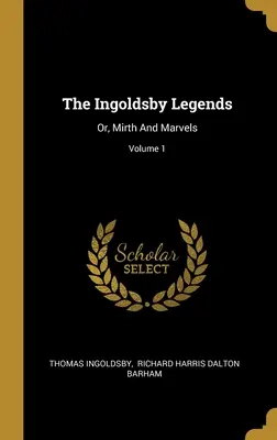 Le leggende di Ingoldsby: O, allegria e meraviglie; Volume 1 - The Ingoldsby Legends: Or, Mirth And Marvels; Volume 1