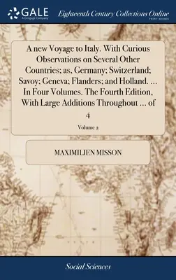 Un nuovo viaggio in Italia. Con osservazioni curiose su diversi altri Paesi, come Germania, Svizzera, Savoia, Ginevra, Fiandre e Olanda. ... In Fo - A new Voyage to Italy. With Curious Observations on Several Other Countries; as, Germany; Switzerland; Savoy; Geneva; Flanders; and Holland. ... In Fo
