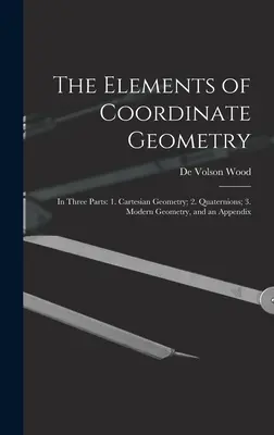 Gli elementi di geometria delle coordinate: In tre parti: 1. Geometria cartesiana; 2. Quaternioni; 3. Geometria moderna e un'appendice - The Elements of Coordinate Geometry: In Three Parts: 1. Cartesian Geometry; 2. Quaternions; 3. Modern Geometry, and an Appendix