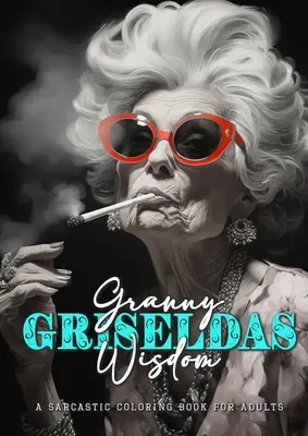Granny Griseldas Wisdom - a sarcastic Coloring Book for Adults: libro da colorare di citazioni sarcastiche - libro da colorare sarcastico per adulti citazioni - Granny Griseldas Wisdom - a sarcastic Coloring Book for Adults: sarcastic quotes coloring book - sarcastic coloring book for adults quotes