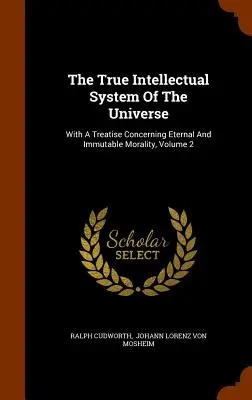 Il vero sistema intellettuale dell'universo: Con un trattato sulla morale eterna e immutabile, Volume 2 - The True Intellectual System Of The Universe: With A Treatise Concerning Eternal And Immutable Morality, Volume 2