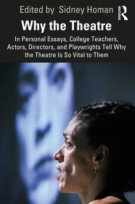 Perché il teatro: in saggi personali, insegnanti universitari, attori, registi e drammaturghi raccontano perché il teatro è così vitale per loro - Why the Theatre: In Personal Essays, College Teachers, Actors, Directors, and Playwrights Tell Why the Theatre Is So Vital to Them
