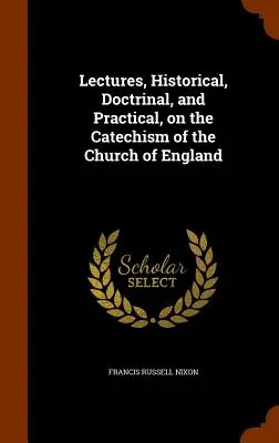Lezioni storiche, dottrinali e pratiche sul Catechismo della Chiesa d'Inghilterra - Lectures, Historical, Doctrinal, and Practical, on the Catechism of the Church of England