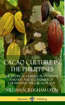 La cultura del cacao nelle Filippine: Il clima tropicale, la piantagione, il raccolto e l'economia della coltivazione della pianta di cacao - Cacao Culture in the Philippines: The Tropical Climate, Plantation, Harvest and Economics of Cultivating the Cacao Plant