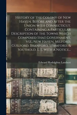 Storia della colonia di New Haven, prima e dopo l'unione con il Connecticut. Con una descrizione particolare delle città che componevano quella colonia. - History of the Colony of New Haven, Before and After the Union With Connecticut. Containing a Particular Description of the Towns Which Composed That