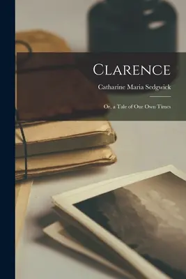 Clarence: O, un racconto dei nostri tempi - Clarence: Or, a Tale of Our Own Times