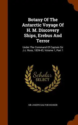 Botanica del viaggio antartico delle navi Erebus e Terror della H.M. Discovery: Sotto il comando del capitano Sir J.c. Ross, 1839-43, Volume 1, Parte 1 - Botany Of The Antarctic Voyage Of H. M. Discovery Ships, Erebus And Terror: Under The Command Of Captain Sir J.c. Ross, 1839-43, Volume 1, Part 1