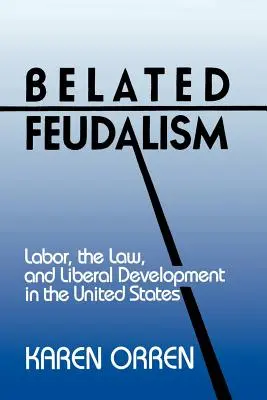 Feudalesimo ritardato: Lavoro, legge e sviluppo liberale negli Stati Uniti - Belated Feudalism: Labor, the Law, and Liberal Development in the United States